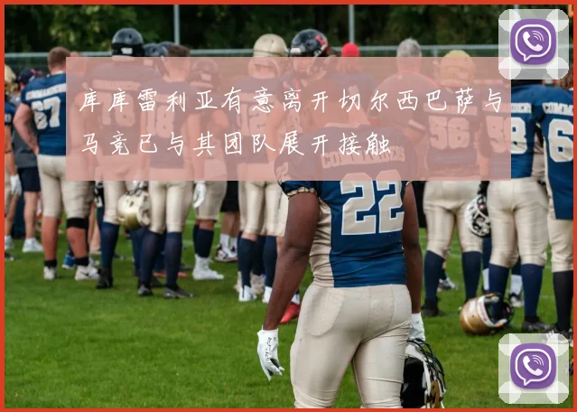 库库雷利亚有意离开切尔西巴萨与马竞已与其团队展开接触