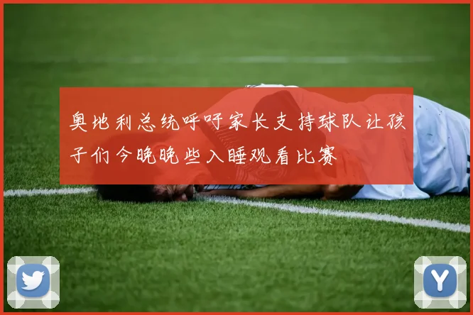 奥地利总统呼吁家长支持球队让孩子们今晚晚些入睡观看比赛