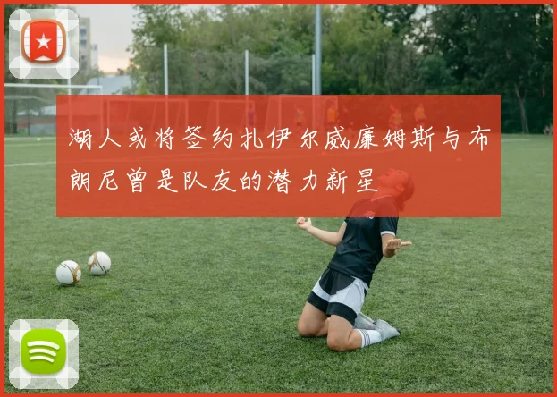 湖人或将签约扎伊尔威廉姆斯与布朗尼曾是队友的潜力新星